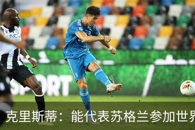 克里斯蒂：能代表苏格兰参加世界杯很兴奋 期待参加与巴西的比赛