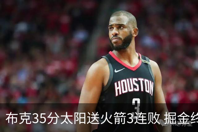 布克35分太阳送火箭3连败 掘金终结热火5连胜