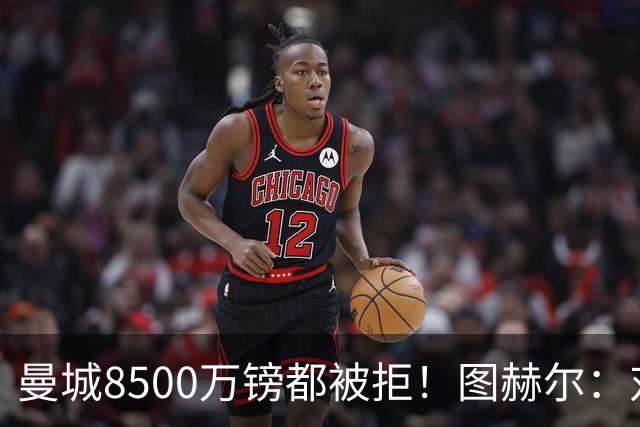 曼城8500万镑都被拒！图赫尔：对安德森是好事啊，高报价激励了他